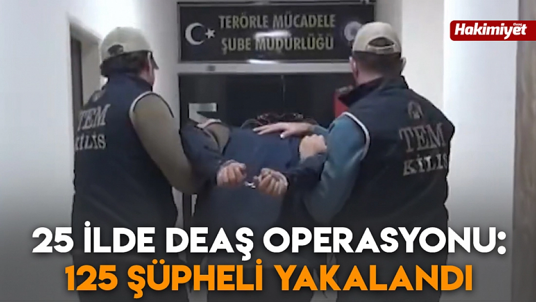 25 ilde DEAŞ operasyonu: 125 şüpheli yakalandı