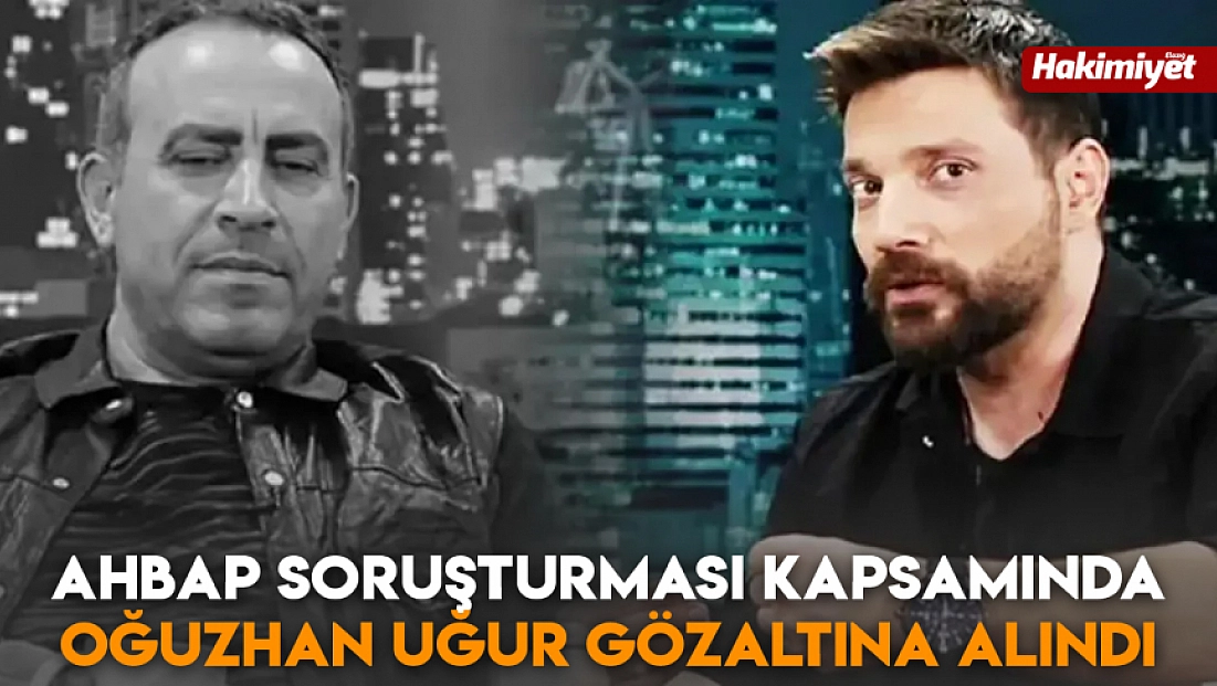 AHBAP Soruşturması kapsamında Oğuzhan Uğur gözaltına alındı
