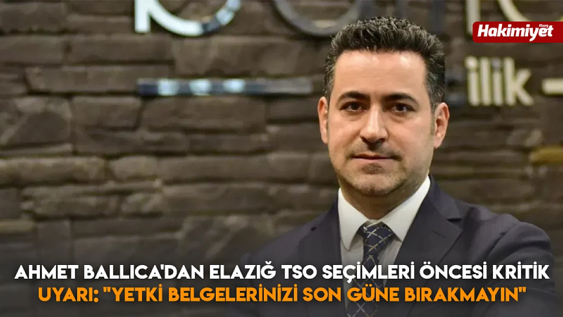 Ahmet Ballıca'dan Elazığ TSO seçimleri öncesi kritik uyarı: 