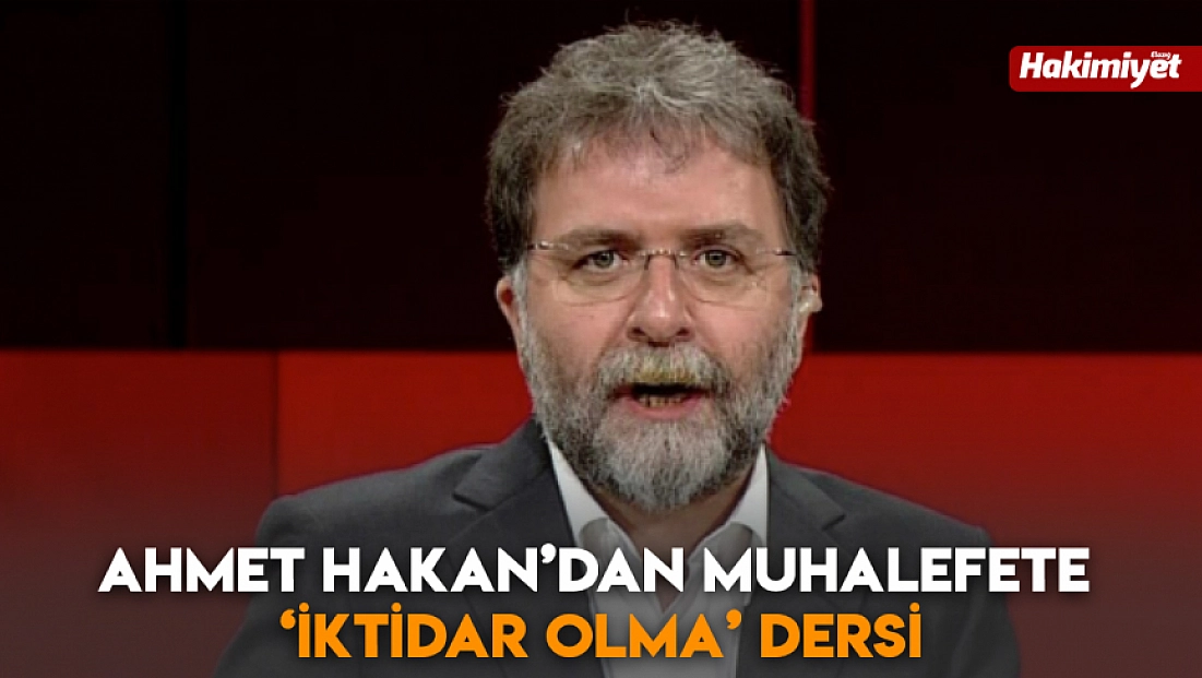 Ahmet Hakan’dan muhalefete ‘iktidar olma’ dersi