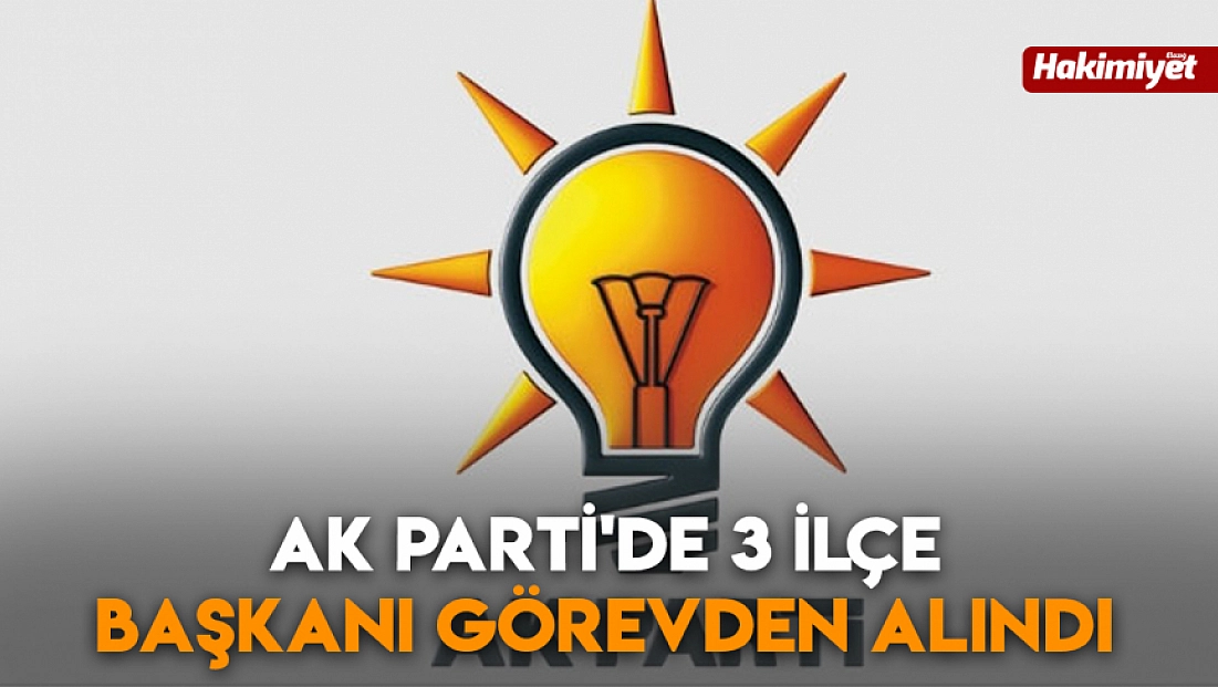 AK Parti'de 3 ilçe başkanı görevden alındı