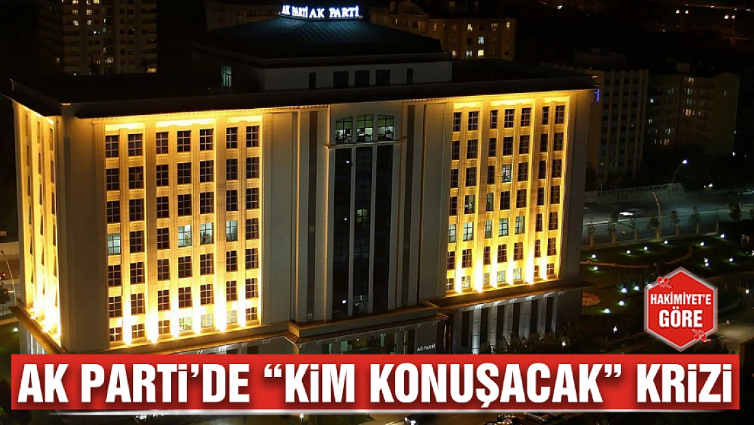 Ak Parti’de 'kim konuşacak' krizi