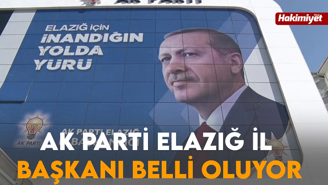 Ak Parti Elazığ İl Başkanı belli oluyor