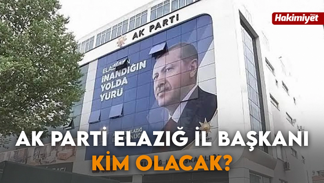AK Parti Elazığ il başkanı kim olacak?