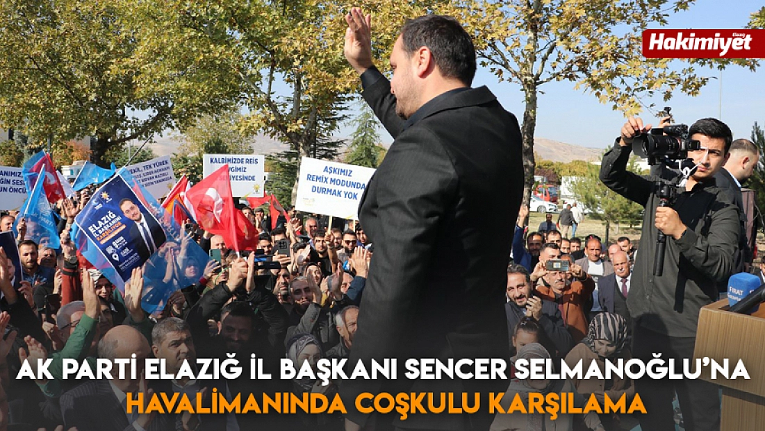 AK Parti Elazığ İl Başkanı Sencer Selmanoğlu’na Havalimanında Coşkulu Karşılama