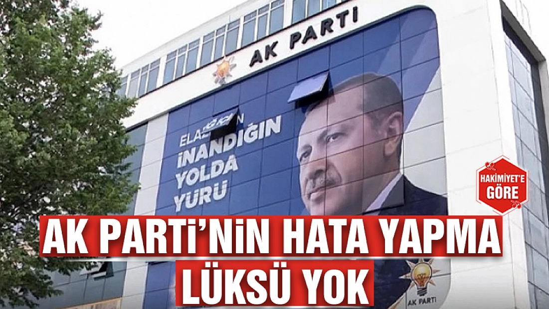 Ak Parti’nin hata yapma lüksü yok