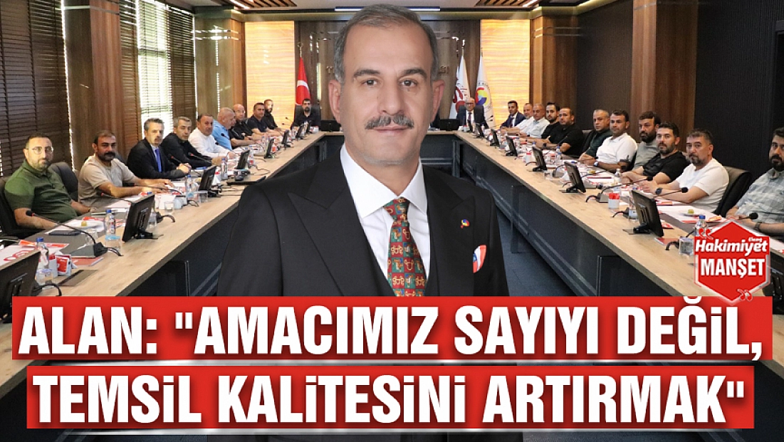 Alan: 'Amacımız sayıyı değil, temsil kalitesini artırmak'