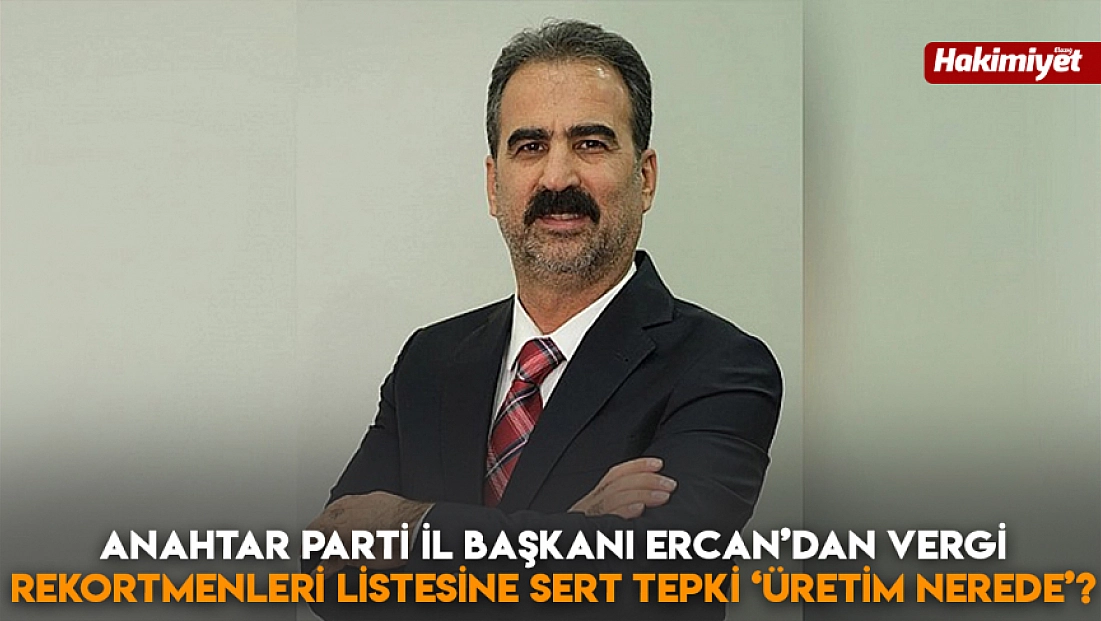 Anahtar Parti İl Başkanı Ercan’dan vergi rekortmenleri listesine sert tepki ‘Üretim nerede?’