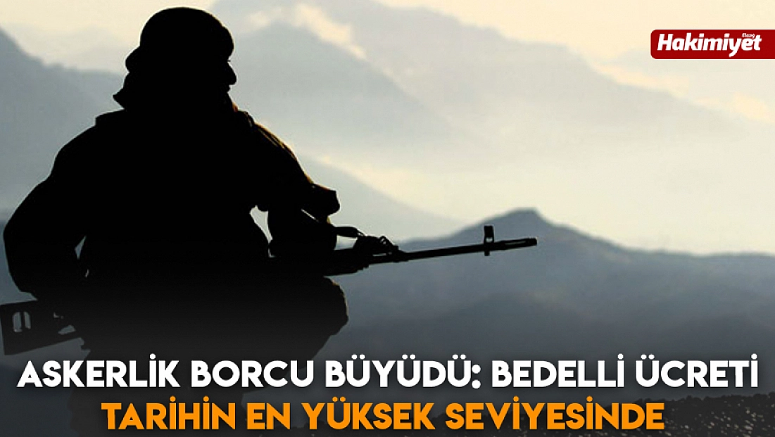 Askerlik borcu büyüdü: Bedelli ücreti tarihin en yüksek seviyesinde