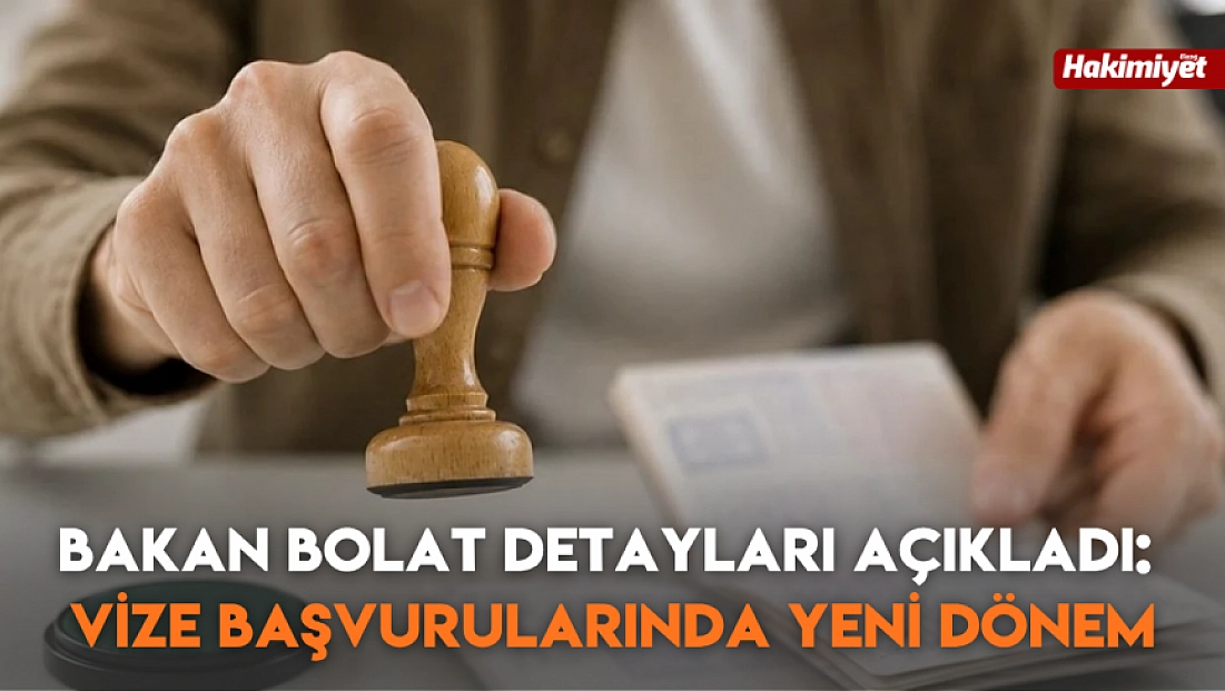 Bakan Bolat detayları açıkladı: Vize başvurularında yeni dönem