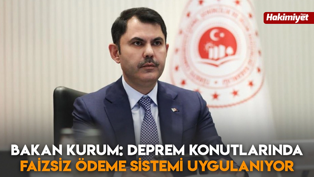 Bakan Kurum: Deprem konutlarında faizsiz ödeme sistemi uygulanıyor
