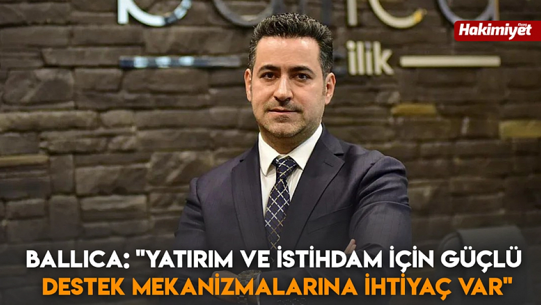Ballıca: 'Yatırım ve istihdam için güçlü destek mekanizmalarına ihtiyaç var'