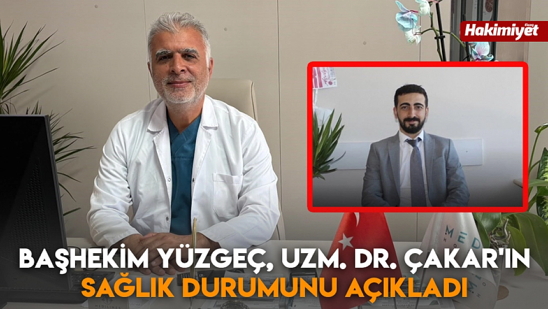 Başhekim Yüzgeç, Uzm. Dr. Çakar'ın sağlık durumunu açıkladı