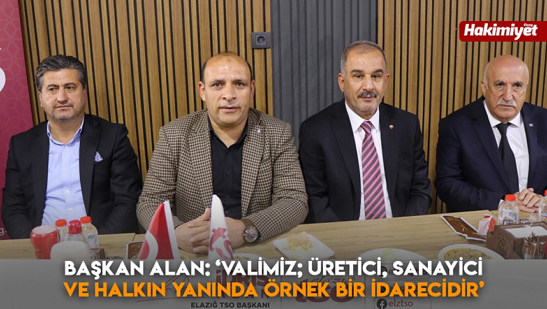 Başkan Alan: ‘Valimiz; üretici, sanayici ve halkın yanında örnek bir idarecidir’