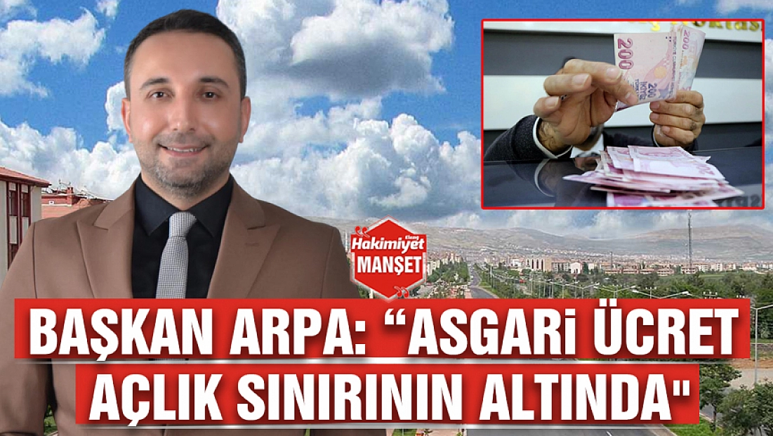 Başkan Arpa: 'Asgari ücret açlık sınırının altında'