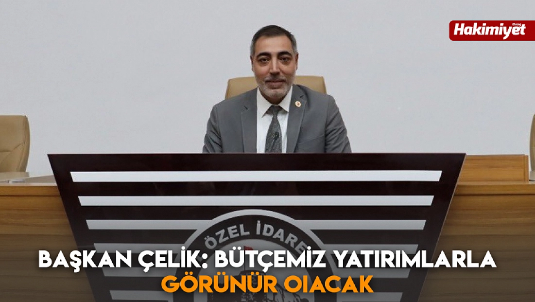 Başkan Çelik: Bütçemiz yatırımlarla görünür olacak