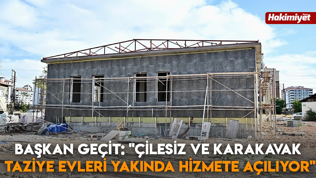Başkan Geçit: 'Çilesiz ve Karakavak Taziye Evleri yakında hizmete açılıyor'