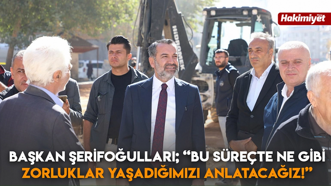 Başkan Şerifoğulları; 'Bu süreçte ne gibi zorluklar yaşadığımızı anlatacağız!'