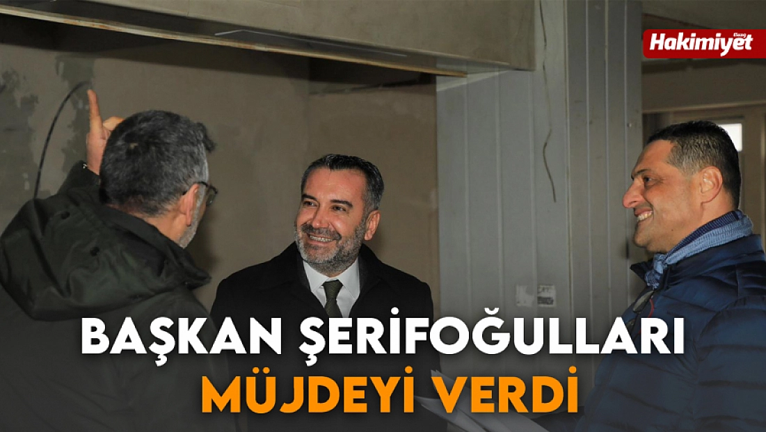 Başkan Şerifoğulları müjdeyi verdi