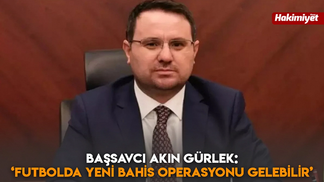 Başsavcı Akın Gürlek: Futbolda yeni bahis operasyonu gelebilir