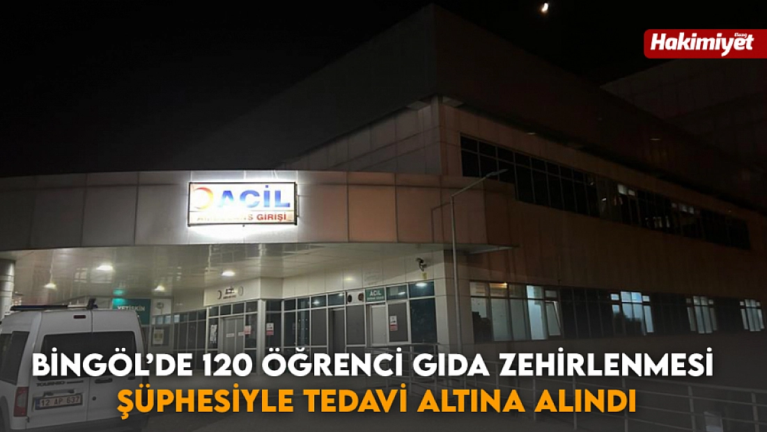 Bingöl’de 120 öğrenci gıda zehirlenmesi şüphesiyle tedavi altına alındı
