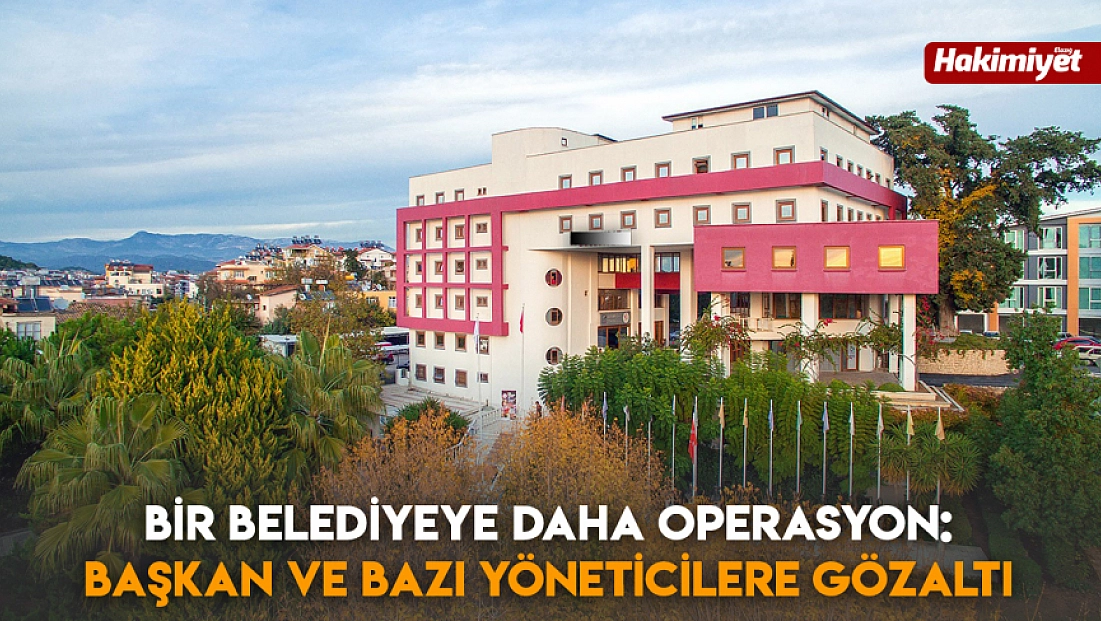Bir belediyeye daha operasyon: Başkan ve bazı yöneticilere gözaltı