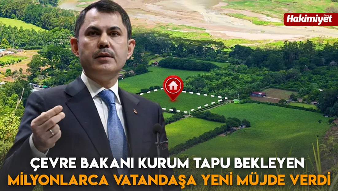 Çevre Bakanı Kurum tapu bekleyen milyonlarca vatandaşa yeni müjde verdi