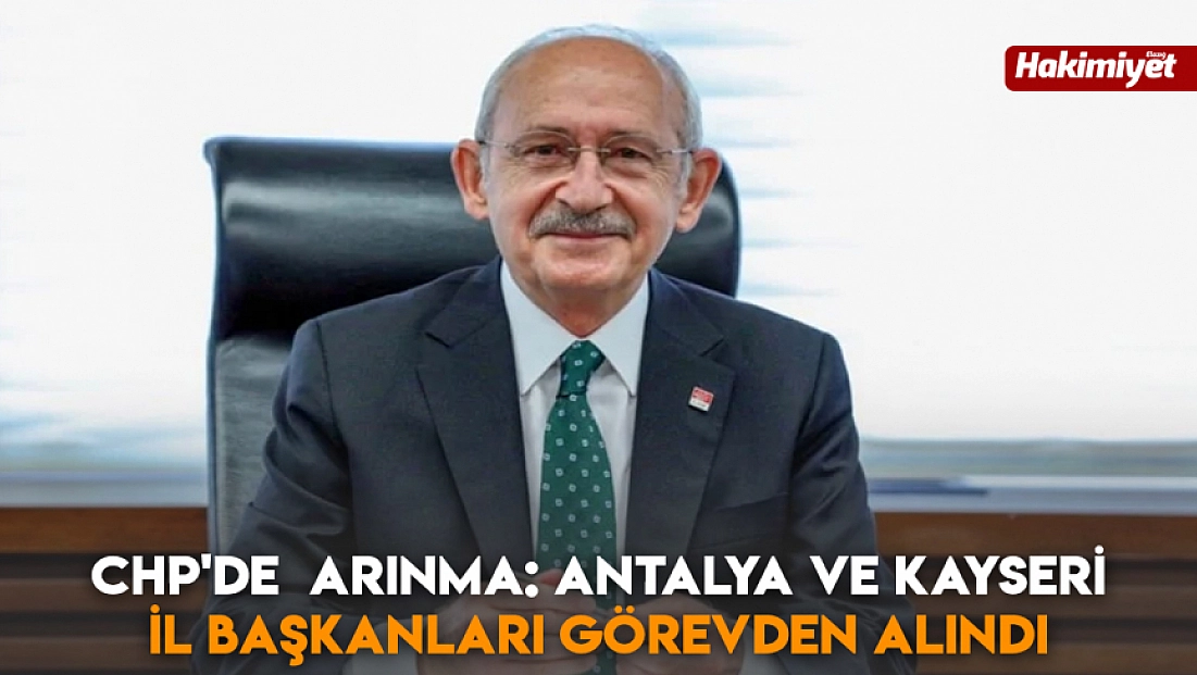 CHP'de arınma: Antalya ve Kayseri il başkanları görevden alındı
