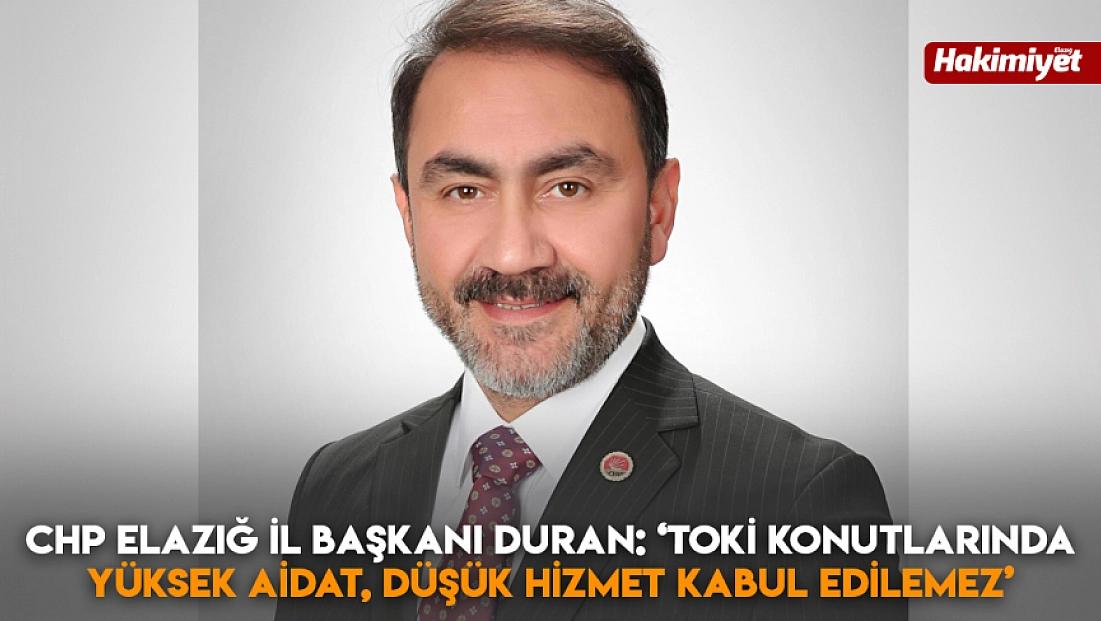 CHP Elazığ İl Başkanı Duran: 'Toki konutlarında yüksek aidat, düşük hizmet kabul edilemez’