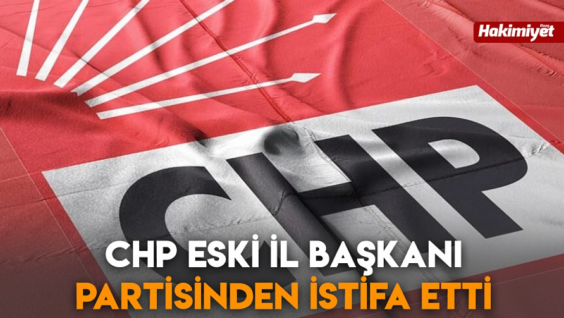 CHP eski il başkanı partisinden istifa etti