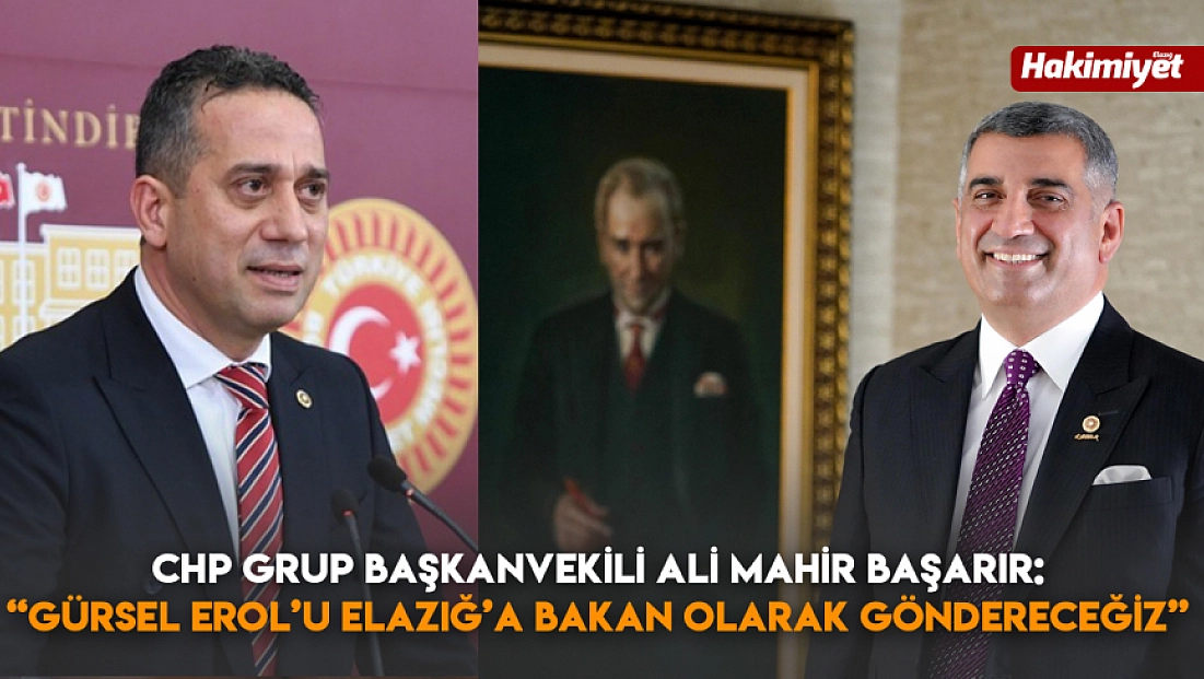 CHP grup başkanvekili Ali Mahir Başarır: 'Gürsel Erol’u Elazığ’a bakan olarak göndereceğiz'