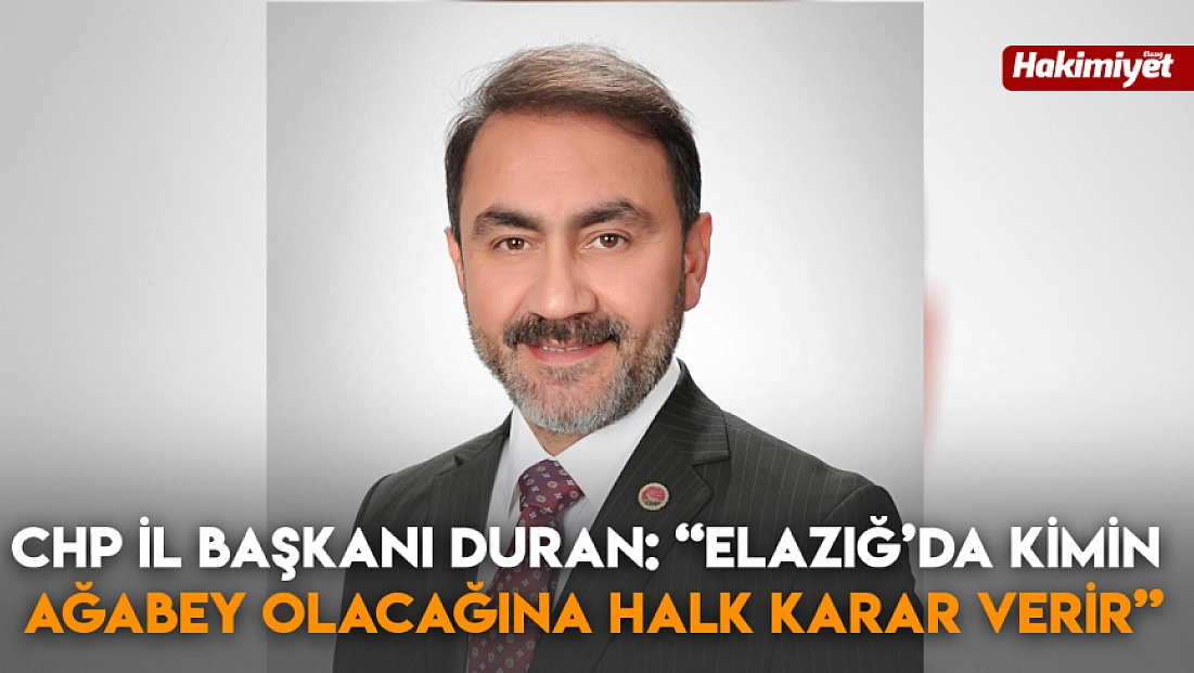 Chp İl Başkanı Duran: 'Elazığ’da kimin ağabey olacağına halk karar verir'