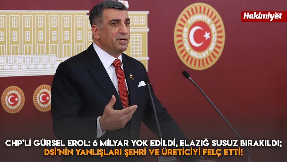 CHP’li Gürsel Erol: 6 milyar yok edildi, Elazığ susuz bırakıldı; DSİ’nin yanlışları şehri ve üreticiyi felç etti!