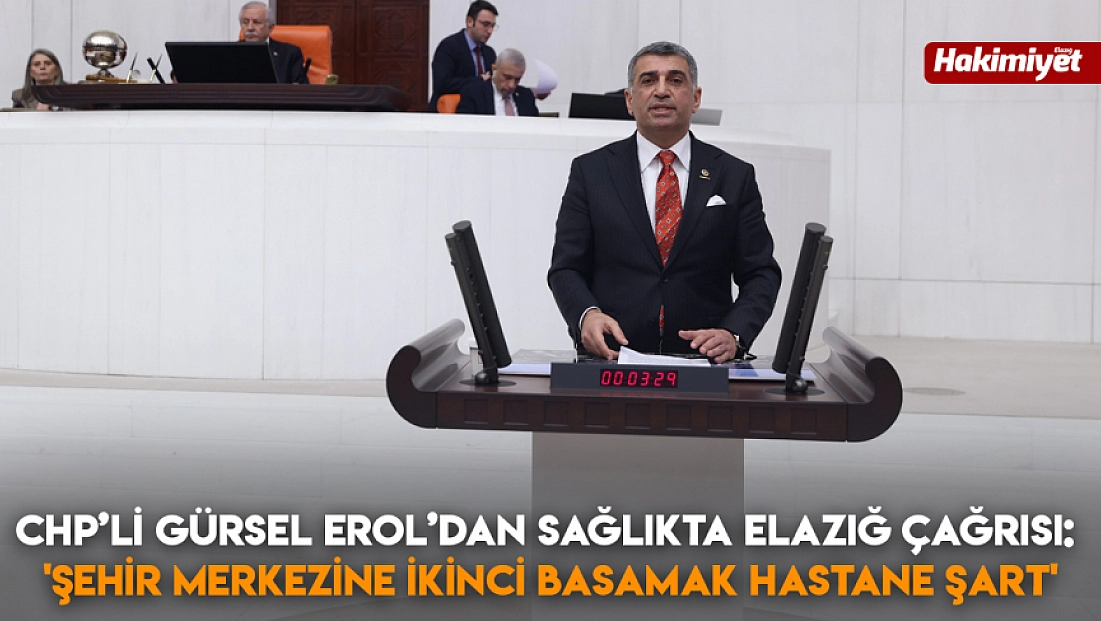CHP’li Gürsel Erol’dan Sağlıkta Elazığ Çağrısı: 'Şehir Merkezine İkinci Basamak Hastane Şart'