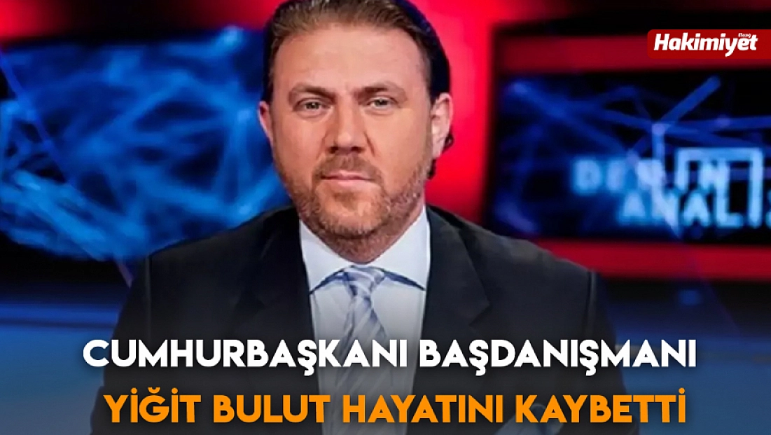 Cumhurbaşkanı Başdanışmanı Yiğit Bulut hayatını kaybetti