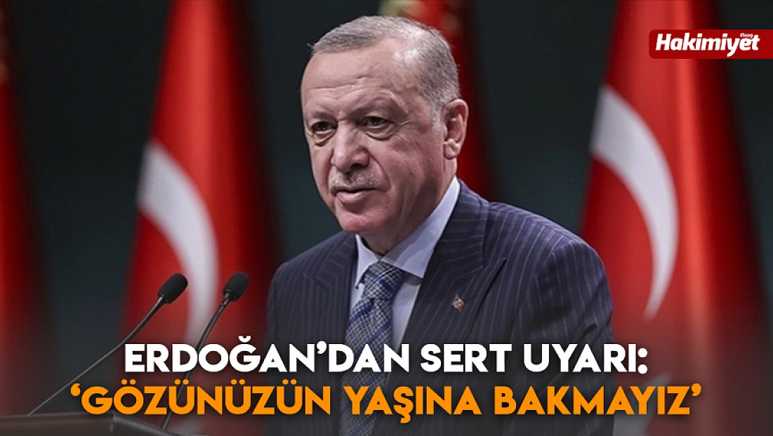Cumhurbaşkanı Erdoğan'dan sert uyarı: 'Gözünüzün yaşına bakmayız'