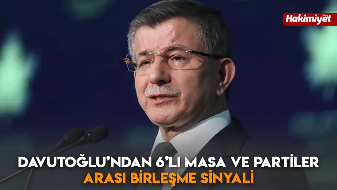 Davutoğlu’ndan 6’lı masa ve partiler arası birleşme sinyali