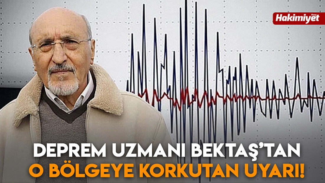 Deprem uzmanı Bektaş’tan o bölgeye korkutan uyarı!