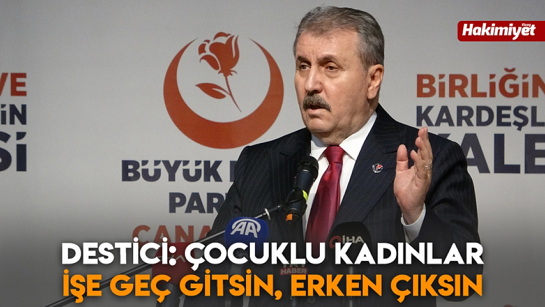 Destici: Çocuklu kadınlar işe geç gitsin, erken çıksın