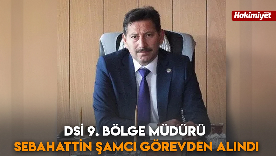 DSİ 9. Bölge Müdürü Sebahattin Şamcı Görevden Alındı