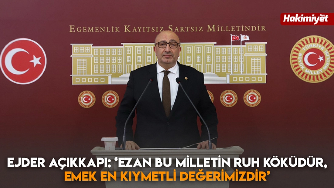 Ejder Açıkkapı: ‘Ezan bu milletin ruh köküdür, emek en kıymetli değerimizdir'