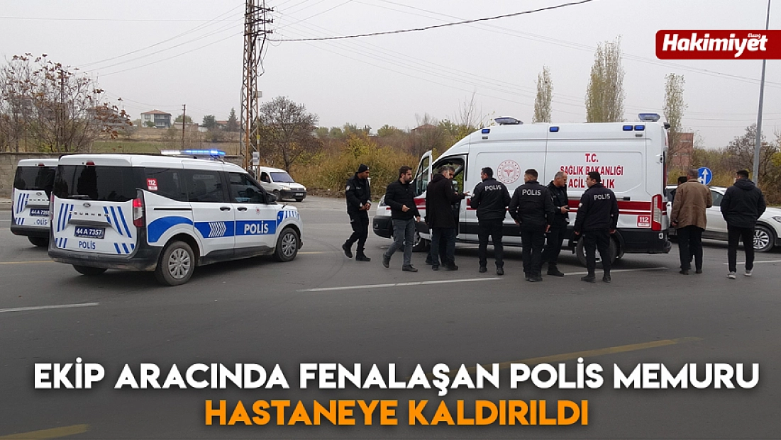 Ekip aracında fenalaşan polis memuru hastaneye kaldırıldı