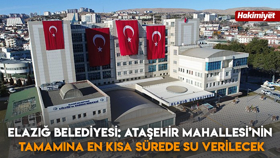 Elazığ Belediyesi: Ataşehir Mahallesi’nin tamamına En Kısa Sürede Su Verilecek