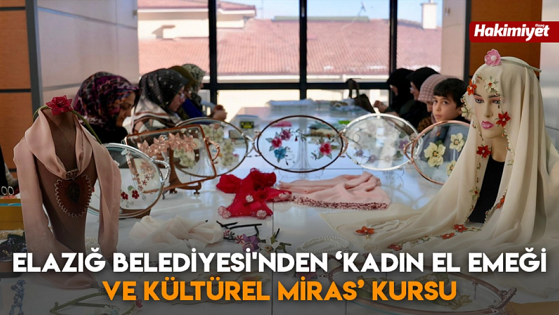 Elazığ Belediyesi'nden ‘Kadın El Emeği ve Kültürel Miras’ kursu