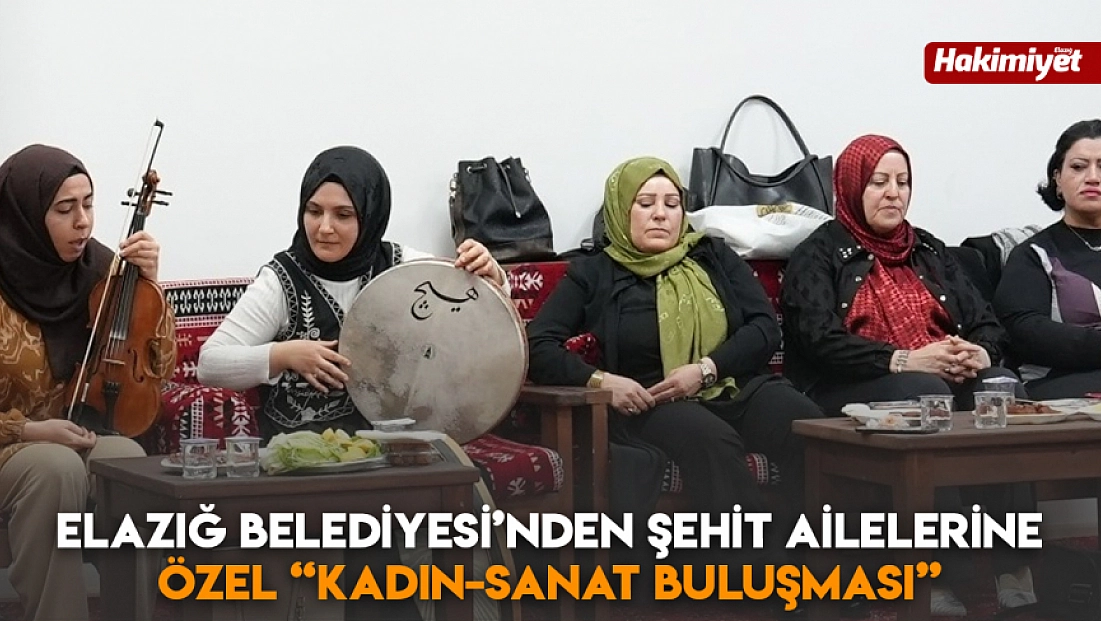 Elazığ Belediyesi’nden Şehit Ailelerine Özel 'Kadın-Sanat Buluşması'