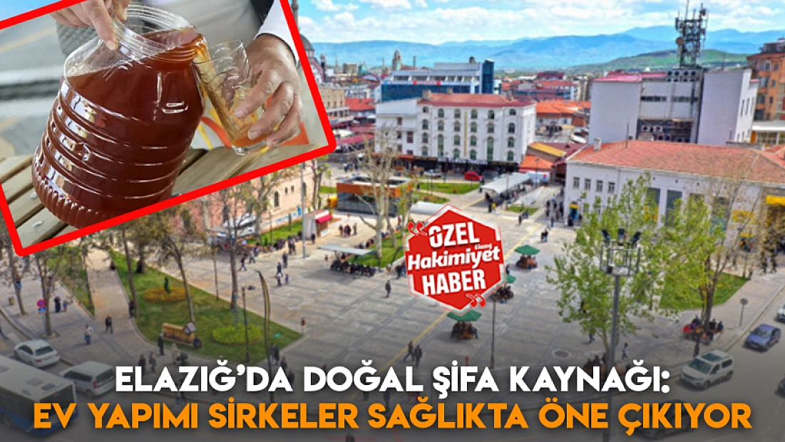 Elazığ’da doğal şifa kaynağı: Ev yapımı sirkeler sağlıkta öne çıkıyor