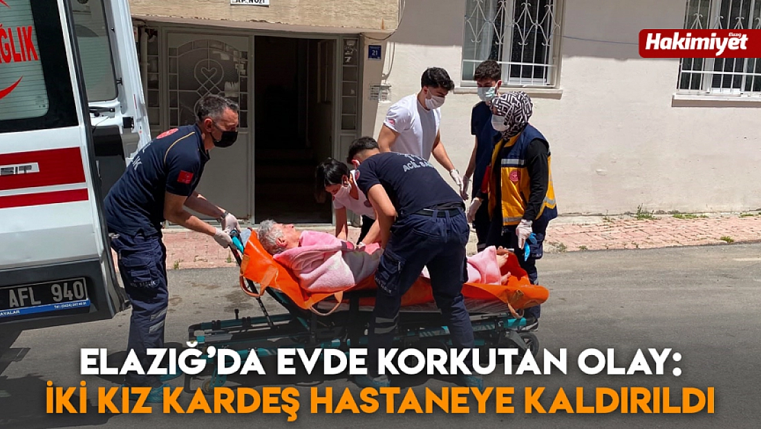 Elazığ’da evde korkutan olay: İki kız kardeş hastaneye kaldırıldı
