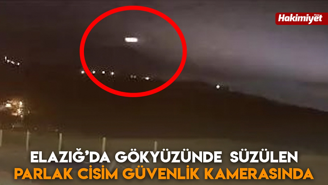 Elazığ’da gökyüzünde  süzülen parlak cisim güvenlik kamerasında