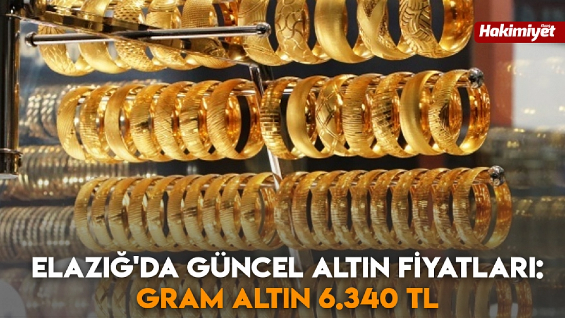 Elazığ'da güncel altın fiyatları: Gram altın 6.340 TL (25.12.2025)