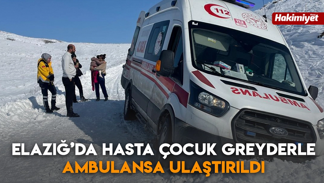 Elazığ'da hasta çocuk greyderle ambulansa ulaştırıldı